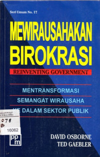 Mewirausahakan Birokrasi Seri Umum No 17: Reinventing Goverment, Mengtransformasikan Semangat Wirausaha Ke Dalam Sektor Publik